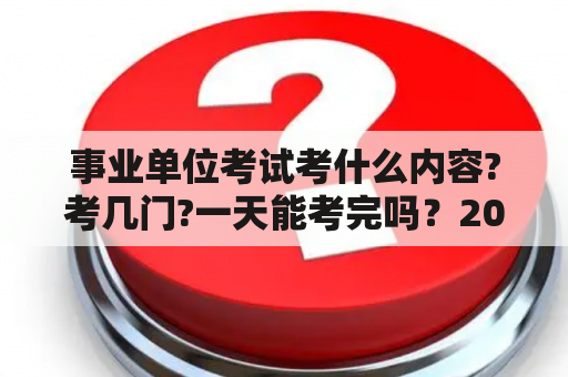 事业单位考试考什么内容?考几门?一天能考完吗？2020年参保时间怎么填？