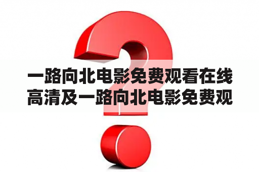 一路向北电影免费观看在线高清及一路向北电影免费观看在线高清粤语，哪里可以找到？