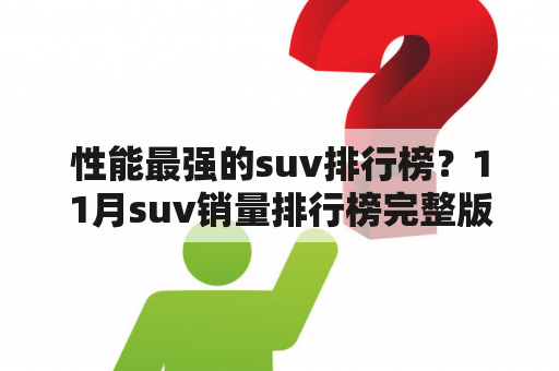 性能最强的suv排行榜？11月suv销量排行榜完整版？