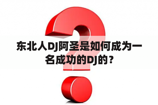 东北人DJ阿圣是如何成为一名成功的DJ的？