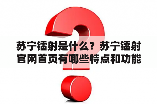 苏宁镭射是什么？苏宁镭射官网首页有哪些特点和功能？