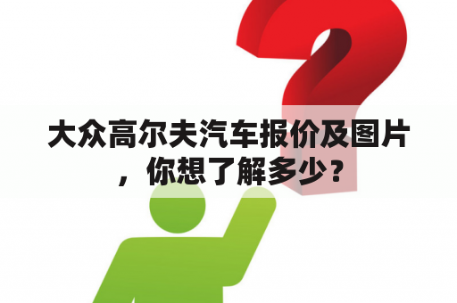 大众高尔夫汽车报价及图片，你想了解多少？