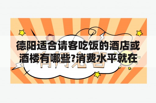 德阳适合请客吃饭的酒店或酒楼有哪些?消费水平就在含酒水1500元以内，大概5、6个人，因为刚到德阳不熟悉？准备在德阳玩一周，请问入住哪个酒店好（两个人住：情侣）？