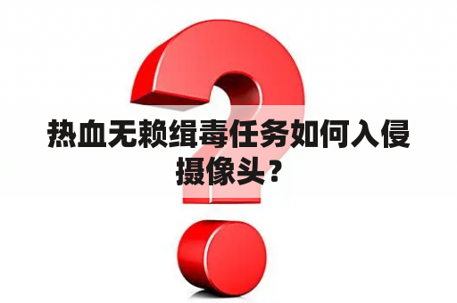 热血无赖缉毒任务如何入侵摄像头？