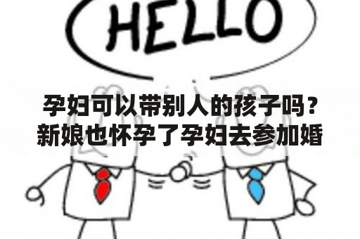 孕妇可以带别人的孩子吗？新娘也怀孕了孕妇去参加婚礼对谁不好？