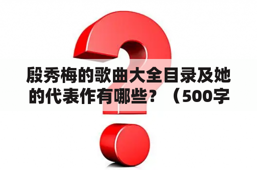 殷秀梅的歌曲大全目录及她的代表作有哪些？（500字）