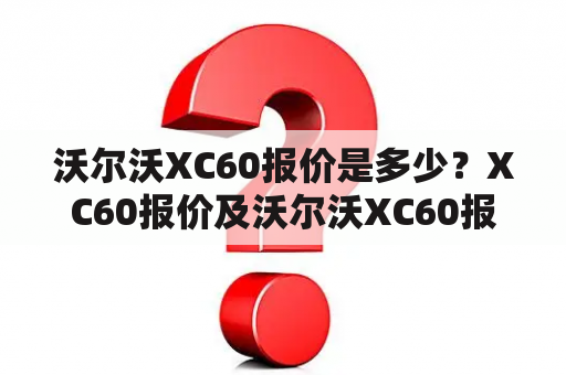 沃尔沃XC60报价是多少？XC60报价及沃尔沃XC60报价有什么不同？