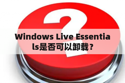 Windows Live Essentials是否可以卸载？