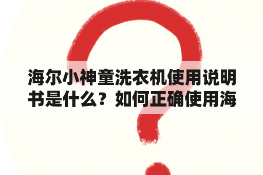 海尔小神童洗衣机使用说明书是什么？如何正确使用海尔小神童洗衣机？如何保养海尔小神童洗衣机？