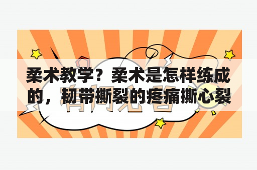 柔术教学？柔术是怎样练成的，韧带撕裂的疼痛撕心裂肺的痛哭？