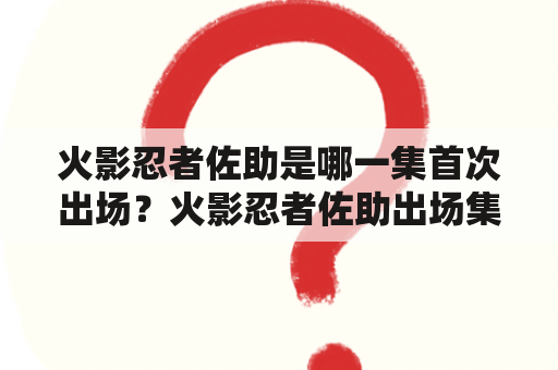 火影忍者佐助是哪一集首次出场？火影忍者佐助出场集数有哪些？（500字）