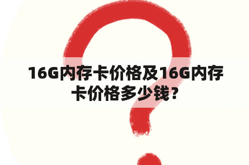 16G内存卡价格及16G内存卡价格多少钱？