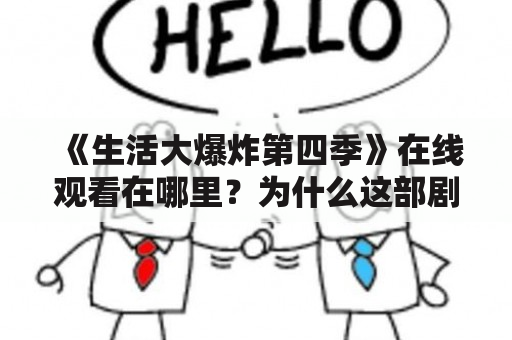 《生活大爆炸第四季》在线观看在哪里？为什么这部剧如此受欢迎？如何评价《生活大爆炸第四季》？（TAGS: 生活大爆炸第四季, 在线观看, 评价）