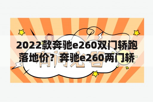 2022款奔驰e260双门轿跑落地价？奔驰e260两门轿跑值得买吗？