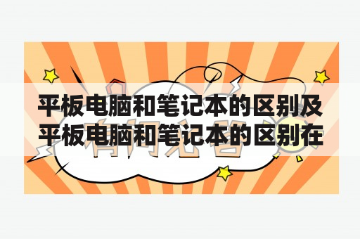 平板电脑和笔记本的区别及平板电脑和笔记本的区别在哪？