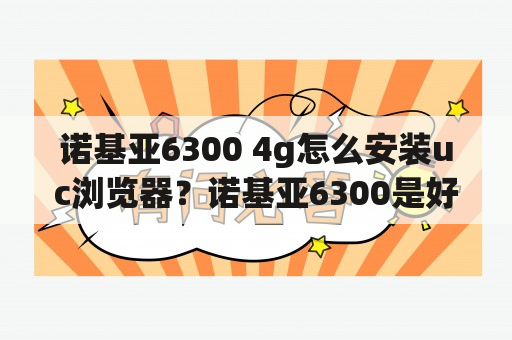 诺基亚6300 4g怎么安装uc浏览器？诺基亚6300是好久出的哦？