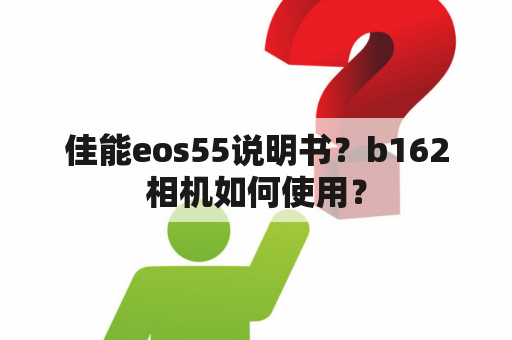 佳能eos55说明书？b162相机如何使用？