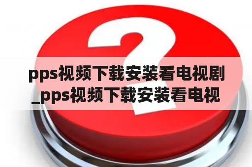 pps视频下载安装看电视剧_pps视频下载安装看电视剧怎么下载