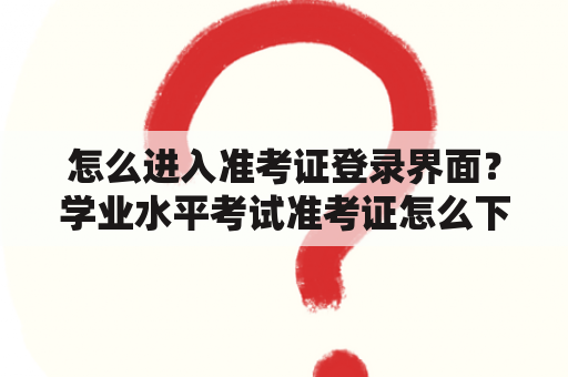 怎么进入准考证登录界面？学业水平考试准考证怎么下载？