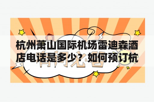 杭州萧山国际机场雷迪森酒店电话是多少？如何预订杭州萧山国际机场雷迪森酒店？杭州萧山国际机场雷迪森酒店的设施和服务有哪些？