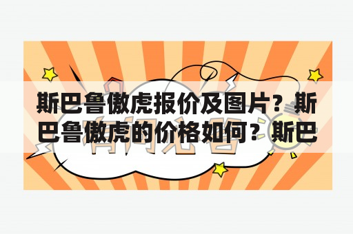 斯巴鲁傲虎报价及图片？斯巴鲁傲虎的价格如何？斯巴鲁傲虎的外观图片有哪些？