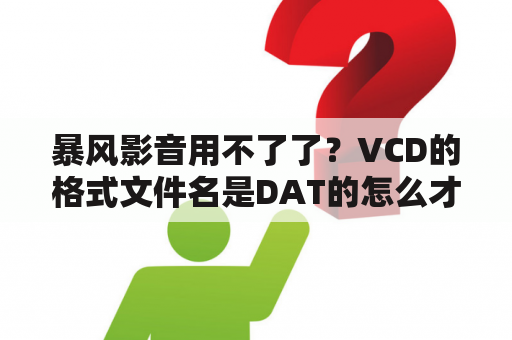 暴风影音用不了了？VCD的格式文件名是DAT的怎么才能看呀？