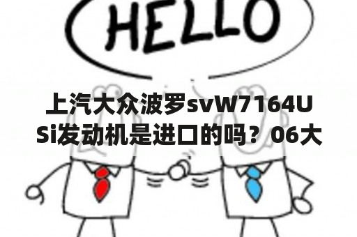 上汽大众波罗svW7164USi发动机是进口的吗？06大众polo是进口车吗？