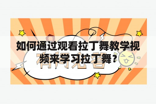 如何通过观看拉丁舞教学视频来学习拉丁舞？