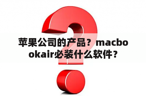 苹果公司的产品？macbookair必装什么软件？