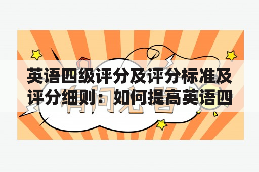 英语四级评分及评分标准及评分细则：如何提高英语四级考试成绩？