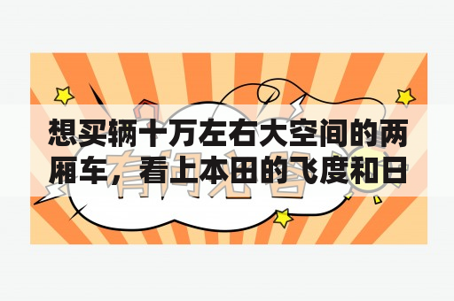 想买辆十万左右大空间的两厢车，看上本田的飞度和日产的骊威了，哪个空间更大点啊？年轻车主，想买辆空间大、高性价比的两厢车，昕动如何？