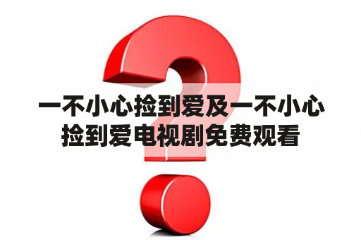 一不小心捡到爱及一不小心捡到爱电视剧免费观看