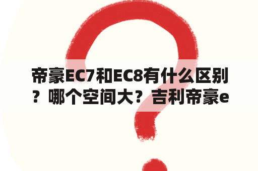 帝豪EC7和EC8有什么区别？哪个空间大？吉利帝豪ev8上市大概多少钱？