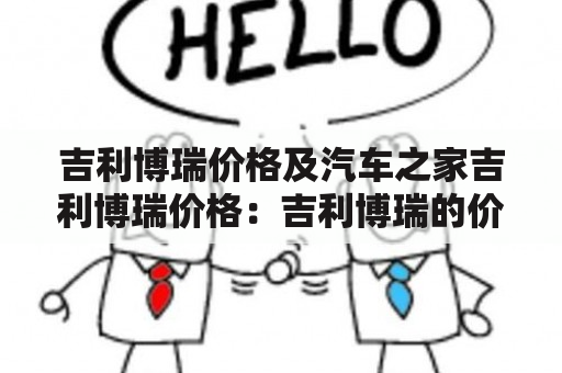 吉利博瑞价格及汽车之家吉利博瑞价格：吉利博瑞的价格如何？汽车之家上的吉利博瑞价格信息可靠吗？