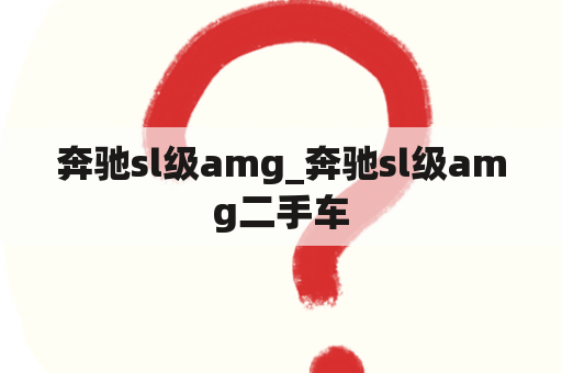 奔驰sl级amg_奔驰sl级amg二手车