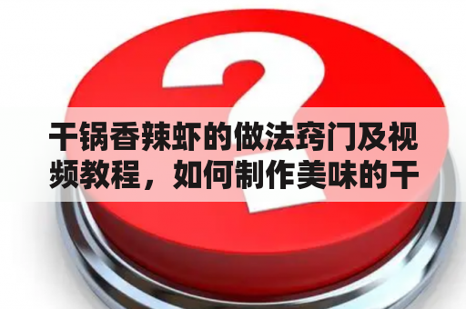 干锅香辣虾的做法窍门及视频教程，如何制作美味的干锅香辣虾？