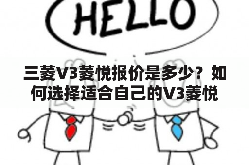 三菱V3菱悦报价是多少？如何选择适合自己的V3菱悦车型？