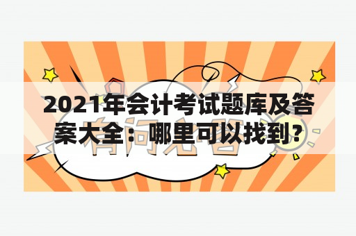 2021年会计考试题库及答案大全：哪里可以找到？