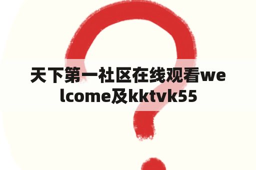 天下第一社区在线观看welcome及kktvk55