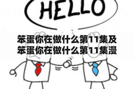 笨蛋你在做什么第11集及笨蛋你在做什么第11集漫画漫画免费阅读，你在做什么第11集的情节是什么？