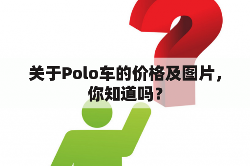 关于Polo车的价格及图片，你知道吗？