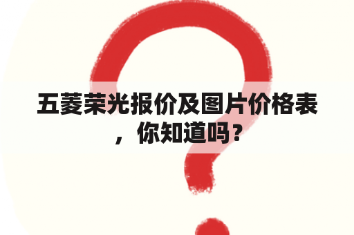 五菱荣光报价及图片价格表，你知道吗？