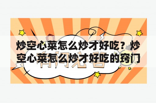 炒空心菜怎么炒才好吃？炒空心菜怎么炒才好吃的窍门