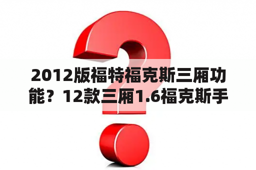 2012版福特福克斯三厢功能？12款三厢1.6福克斯手动挡优缺点？