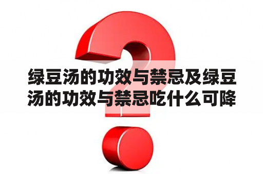 绿豆汤的功效与禁忌及绿豆汤的功效与禁忌吃什么可降肝火？