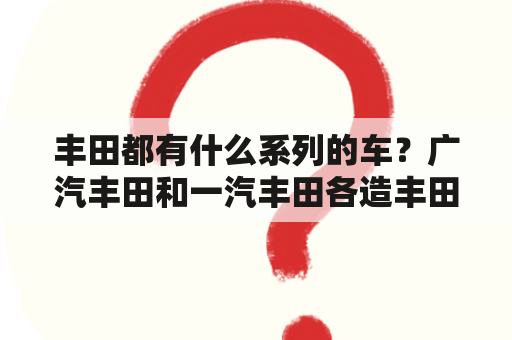 丰田都有什么系列的车？广汽丰田和一汽丰田各造丰田哪些系列？凯美瑞是广汽生产的吗？