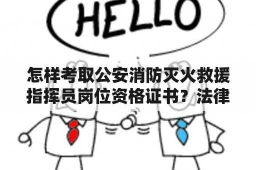 怎样考取公安消防灭火救援指挥员岗位资格证书？法律职业资格考试报名入口官网