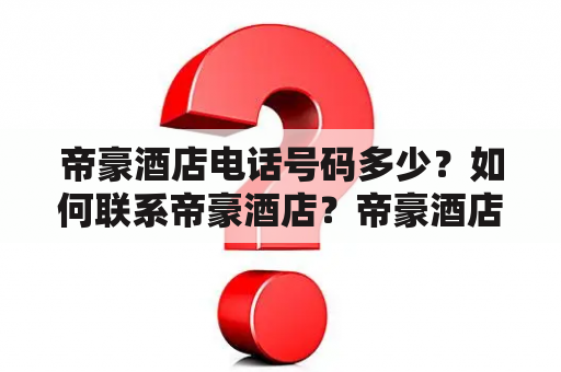 帝豪酒店电话号码多少？如何联系帝豪酒店？帝豪酒店预订电话是多少？【帝豪酒店电话号码】 【联系帝豪酒店】 【帝豪酒店预订电话】
