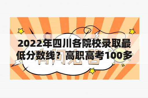 2022年四川各院校录取最低分数线？高职高考100多分能读哪个大专？