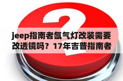 jeep指南者氙气灯改装需要改透镜吗？17年吉普指南者2.4高性能后视镜加装摄像头？